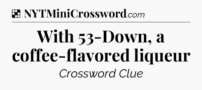 Solution: With 53-Down, a coffee-flavored liqueur - NYT Crossword