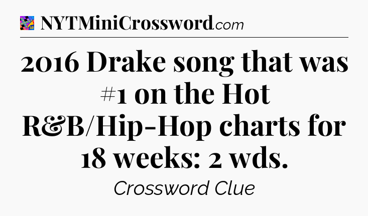 2016 Drake song that was #1 on the Hot R&B/Hip-Hop charts for 18 weeks: 2 wds Crossword Clue