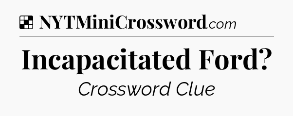Solution: Incapacitated Ford - NYT Crossword