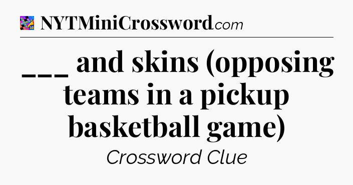 ___ and skins (opposing teams in a pickup basketball game) Crossword Clue