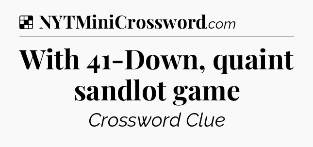 Solution: With 41-Down, quaint sandlot game - NYT Crossword