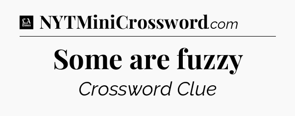 Some are fuzzy - LA Times Crossword