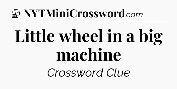 Little wheel in a big machine - Daily Themed Classic Crossword