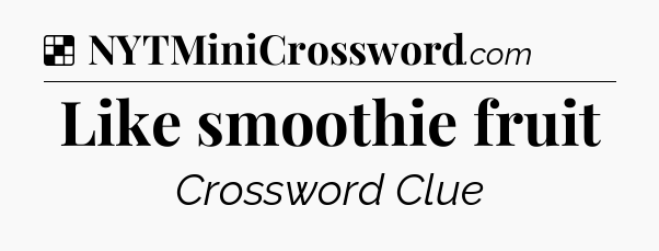 Solution: Like smoothie fruit - NYT Crossword