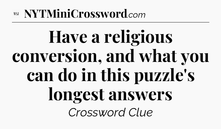 Have a religious conversion, and what you can do in this puzzle's longest answers - WSJ Crossword