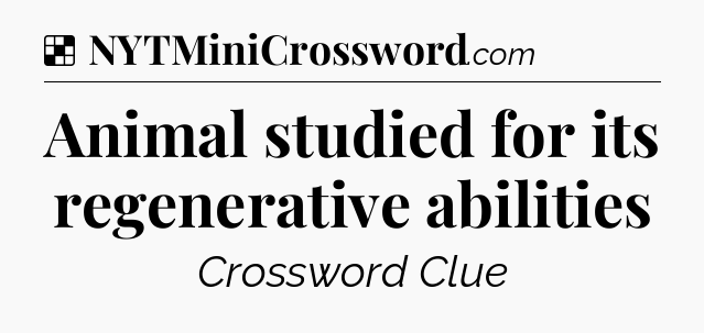 Solution: Animal studied for its regenerative abilities - NYT Crossword