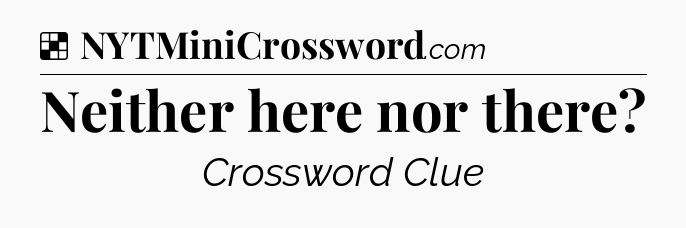 Solution: Neither here nor there - NYT Crossword
