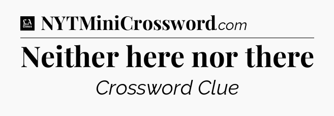 Neither here nor there - LA Times Crossword