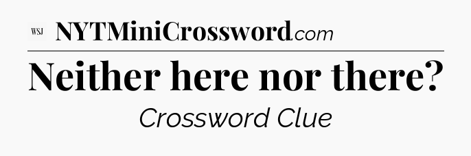 Neither here nor there - WSJ Crossword