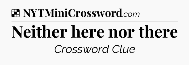 Solution: Neither here nor there - NYT Crossword
