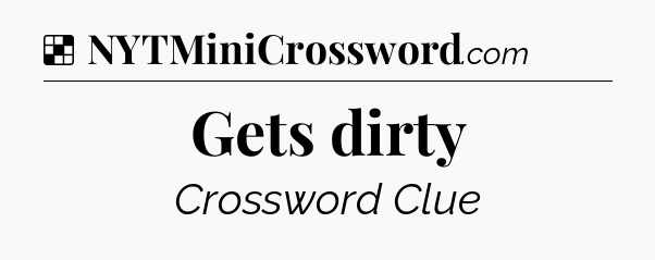 Solution: Gets dirty - NYT Crossword