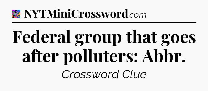 Federal group that goes after polluters: Abbr Crossword Clue