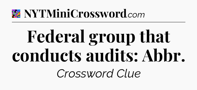 Federal group that conducts audits: Abbr Crossword Clue