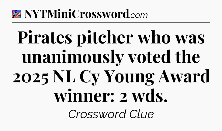 Pirates pitcher who was unanimously voted the 2025 NL Cy Young Award winner: 2 wds Crossword Clue