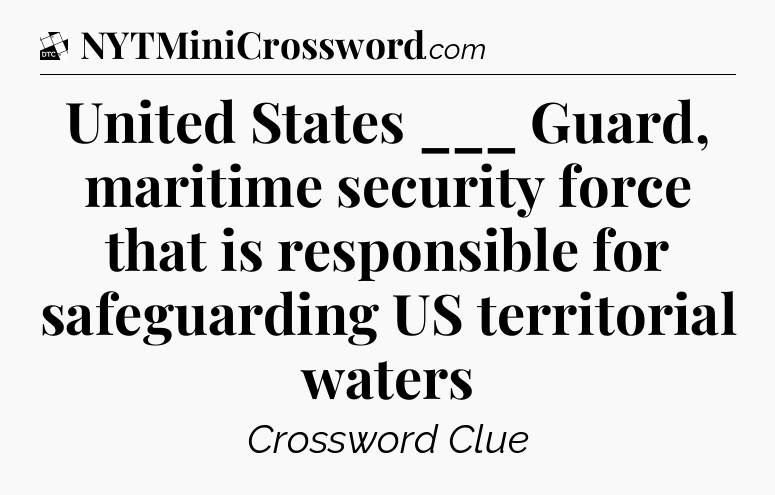 United States ___ Guard, maritime security force that is responsible for safeguarding US territorial waters - Daily Themed Classic Crossword