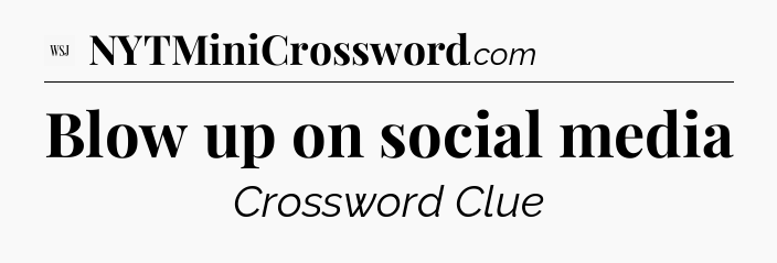 Blow up on social media - WSJ Crossword