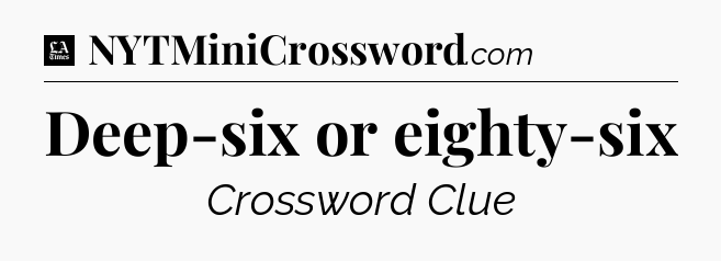 Deep-six or eighty-six - LA Times Crossword