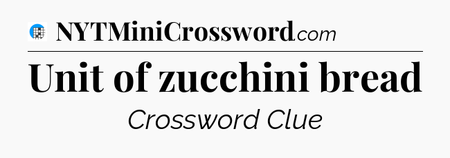 Unit of zucchini bread Crossword Clue