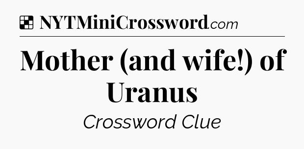 Solution: Mother (and wife!) of Uranus - NYT Crossword