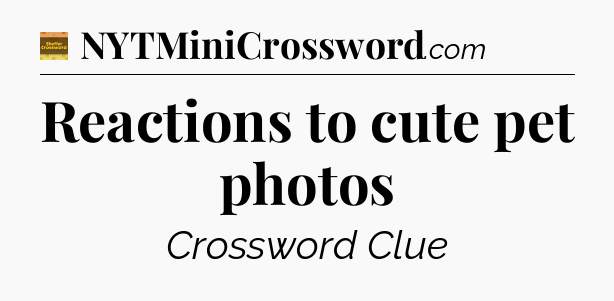 Reactions to cute pet photos - Eugene Sheffer Crossword