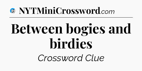 Between bogies and birdies Crossword Clue