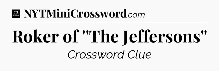 Roker of ''The Jeffersons'' - LA Times Crossword