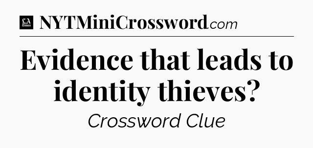 Evidence that leads to identity thieves - LA Times Crossword
