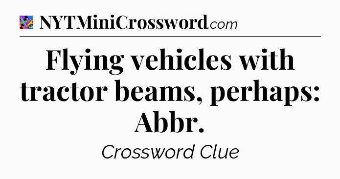Flying vehicles with tractor beams, perhaps: Abbr Crossword Clue