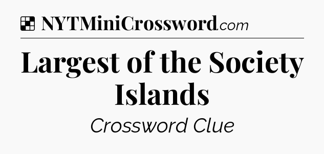 Solution: Largest of the Society Islands - NYT Crossword