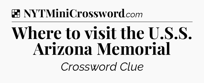 Solution: Where to visit the U.S.S. Arizona Memorial - NYT Crossword