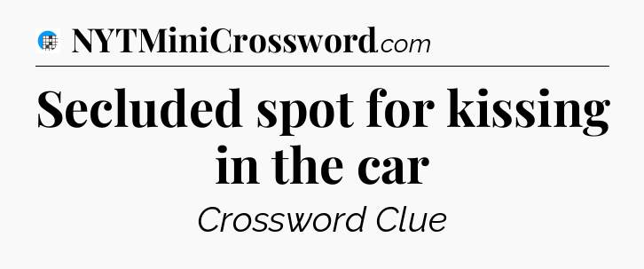 Secluded spot for kissing in the car Crossword Clue