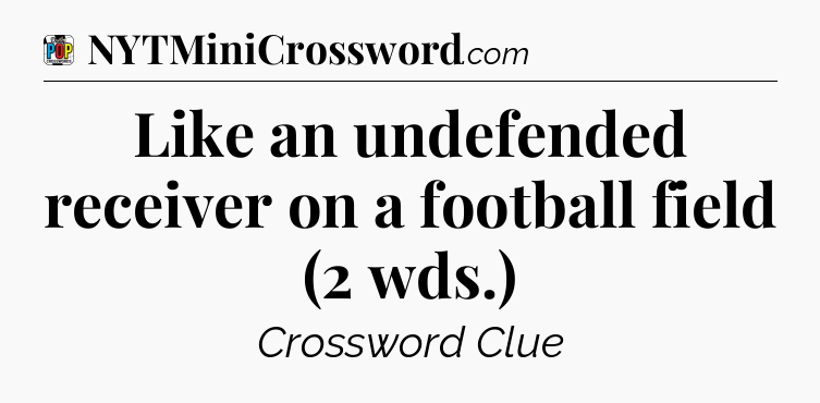 Like an undefended receiver on a football field (2 wds.) Crossword Clue