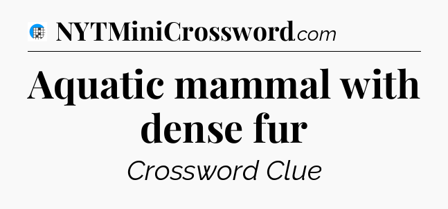 Aquatic mammal with dense fur Crossword Clue