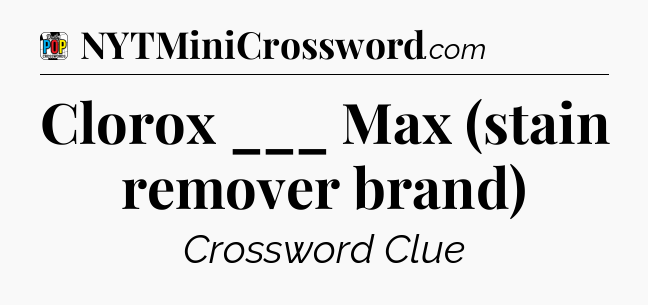 Clorox ___ Max (stain remover brand) Crossword Clue