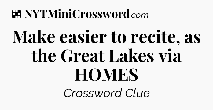 Solution: Make easier to recite, as the Great Lakes via HOMES - NYT Crossword