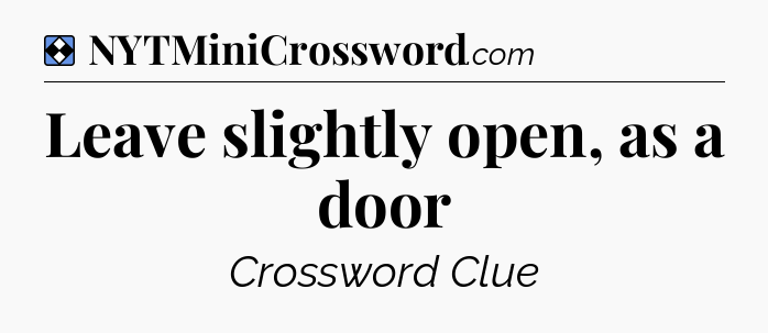 Solution: Leave slightly open, as a door - NYT Mini Crossword