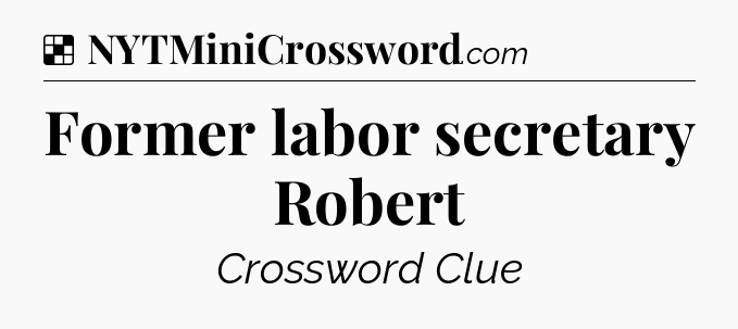 Solution: Former labor secretary Robert - NYT Crossword