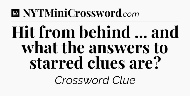 Hit from behind ... and what the answers to starred clues are - LA Times Crossword