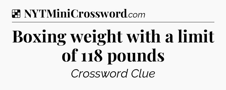 Solution: Boxing weight with a limit of 118 pounds - NYT Crossword