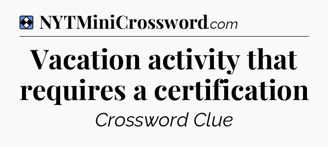 Solution: Vacation activity that requires a certification - NYT Mini Crossword