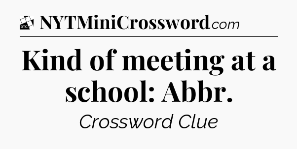 Kind of meeting at a school: Abbr - Daily Themed Classic Crossword