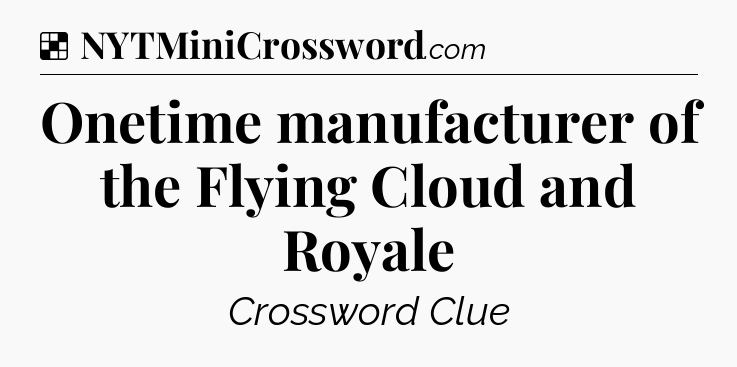 Solution: Onetime manufacturer of the Flying Cloud and Royale - NYT Crossword
