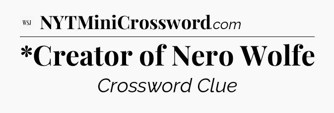 *Creator of Nero Wolfe - WSJ Crossword