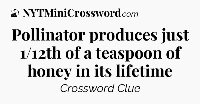 Pollinator produces just 1/12th of a teaspoon of honey in its lifetime - Daily Themed Classic Crossword