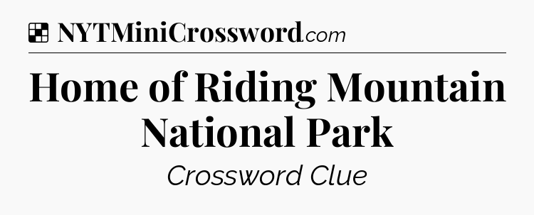 Solution: Home of Riding Mountain National Park - NYT Crossword