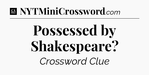 Possessed by Shakespeare - LA Times Crossword