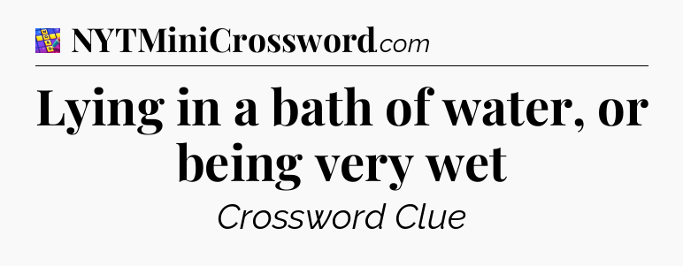 Lying in a bath of water, or being very wet Codycross