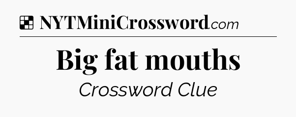 Solution: Big fat mouths - NYT Crossword