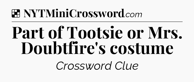 Solution: Part of Tootsie or Mrs. Doubtfire's costume - NYT Crossword