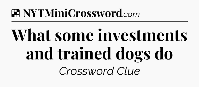 Solution: What some investments and trained dogs do - NYT Crossword
